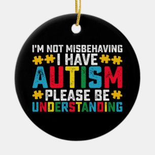 I'm Not Misbehaving I Have Autism Please Be Unders Ceramic Ornament