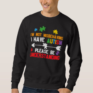 I'm Not Misbehaving I Have Autism Please Be Unders Sweatshirt