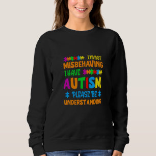 I'm Not Misbehaving I Have Autism Please Be Unders Sweatshirt