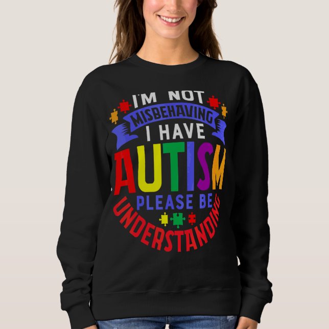 I'm Not Misbehaving I Have Autism Please Be Unders Sweatshirt (Front)