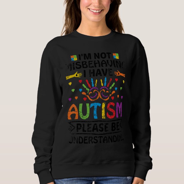 I'm Not Misbehaving I Have Autism Please Be Unders Sweatshirt (Front)