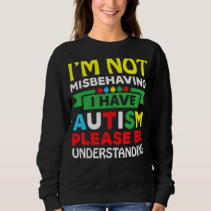 I'm Not Misbehaving I Have Autism Please Be Unders Sweatshirt