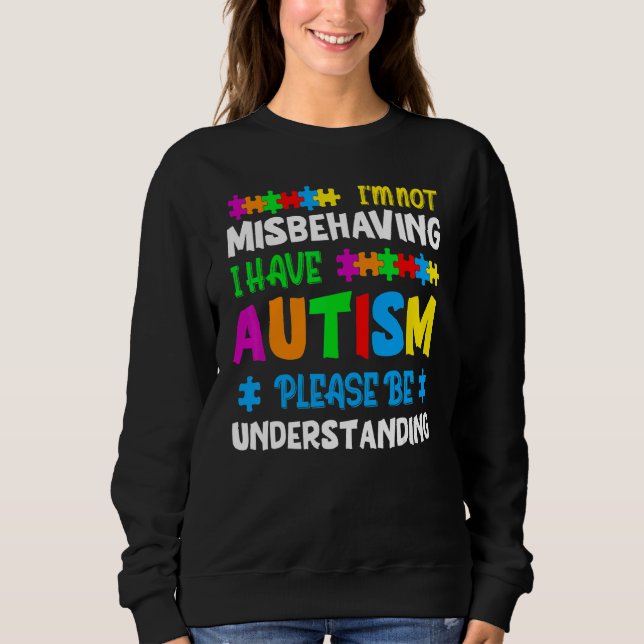 I'm Not Misbehaving I Have Autism Please Be Unders Sweatshirt (Front)