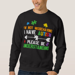 I'm Not Misbehaving I Have Autism Please Be Unders Sweatshirt