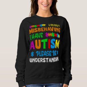 I'm Not Misbehaving I Have Autism Please Be Unders Sweatshirt