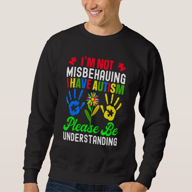 I'm Not Misbehaving I Have Autism Please Be Unders Sweatshirt (Front)