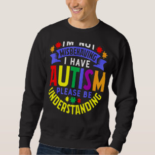 I'm Not Misbehaving I Have Autism Please Be Unders Sweatshirt