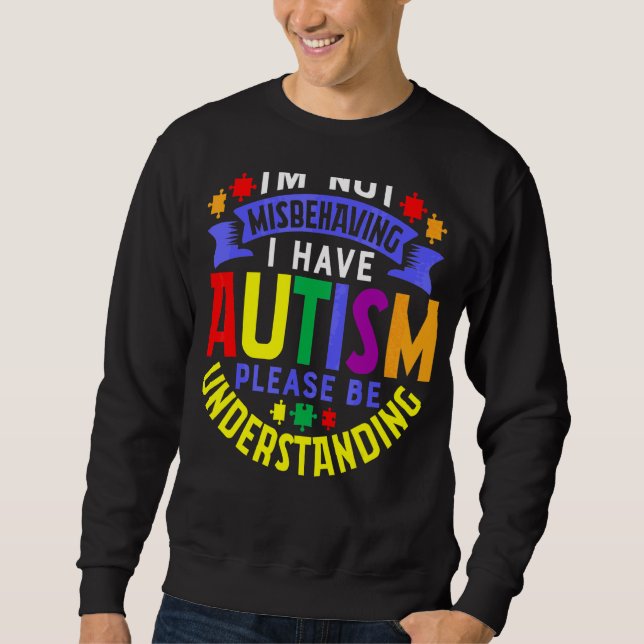 I'm Not Misbehaving I Have Autism Please Be Unders Sweatshirt (Front)