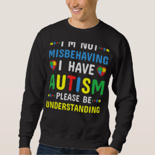 I'm Not Misbehaving I Have Autism Please Be Unders Sweatshirt