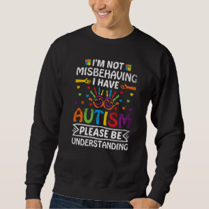 I'm Not Misbehaving I Have Autism Please Be Unders Sweatshirt