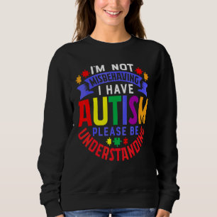 I'm Not Misbehaving I Have Autism Please Be Unders Sweatshirt