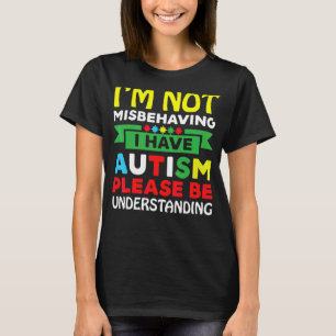 I'm Not Misbehaving I Have Autism Please Be Unders T-Shirt