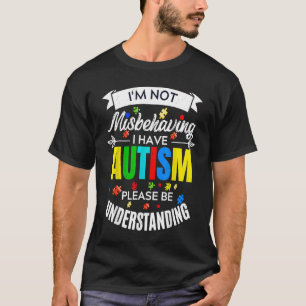 I'm Not Misbehaving I Have Autism Please Be Unders T-Shirt