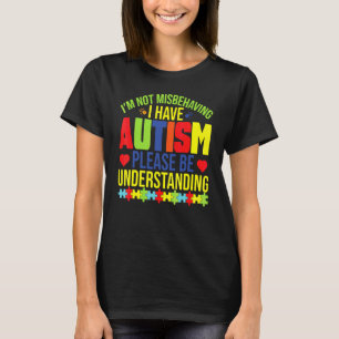 I'm Not Misbehaving I Have Autism Please Be Unders T-Shirt