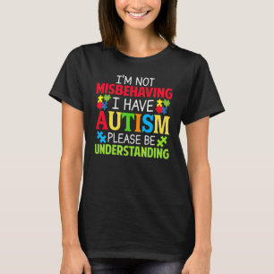I'm Not Misbehaving I Have Autism Please Be Unders T-Shirt