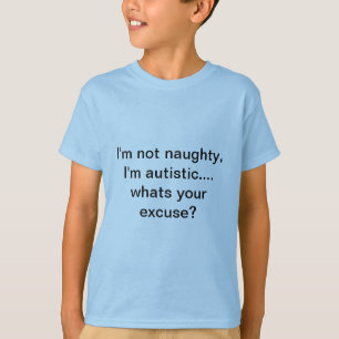 I'm not naughty, I'm Autistic.. whats your excuse? T-Shirt
