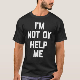 I'm Not Ok Help Me Saying Sarcastic Humour T-Shirt
