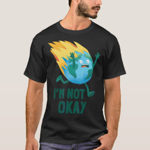 I'm Not Okay Not Cool Earth Day Sad Burning Planet T-Shirt