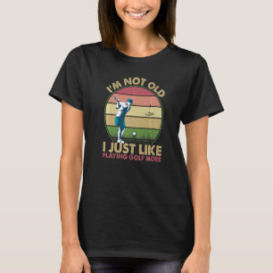 I'm Not Old I Just Like Playing Golf More 1 T-Shirt