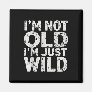 Im Not Old Im Just Wild Funny Quote Adult Humour S Magnet