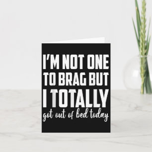 Im Not One To Brag But I Totally Got Out Of Bed To Card