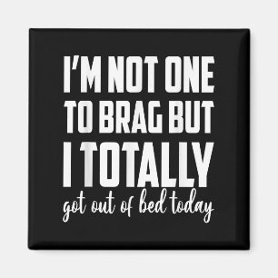 Im Not One To Brag But I Totally Got Out Of Bed To Magnet