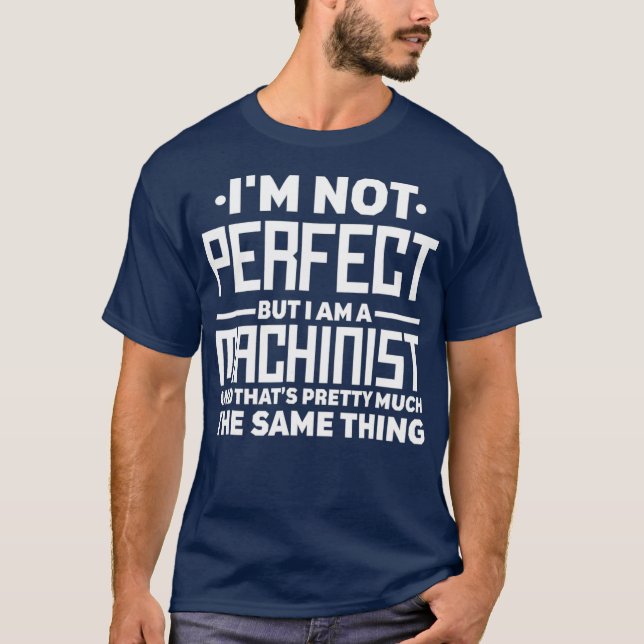 Im Not Perfect but I am a Machinist CNC T-Shirt (Front)