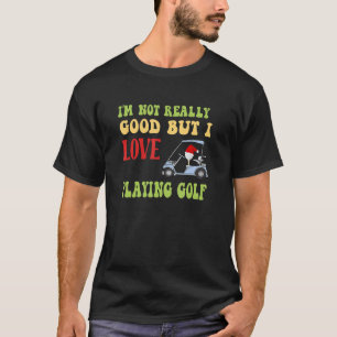 I'm Not Really Good But Love Playing Golf Fun Golf T-Shirt