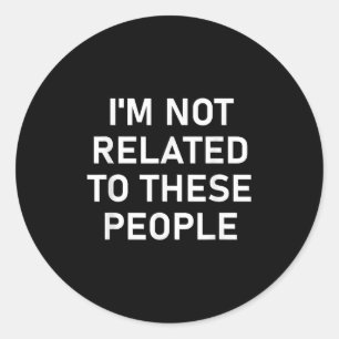Im Not Related To These People, Funny, Jokes, Sarc Classic Round Sticker