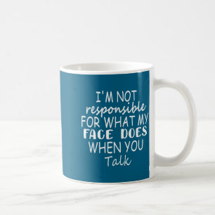 I'm Not Resnsible For What My Face Does When You T Coffee Mug