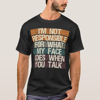 I'm Not Responsible for What My Face Does When... T-Shirt