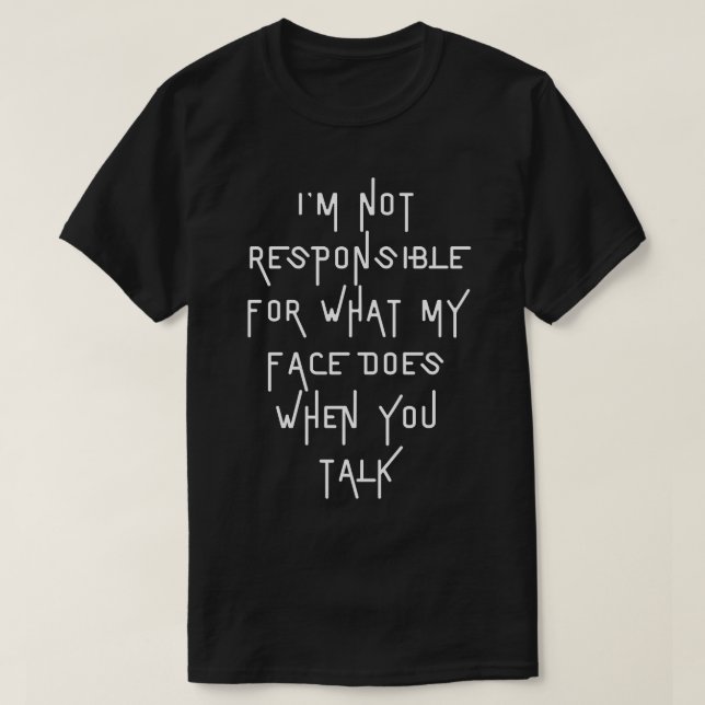 Im Not Responsible For What My Face Does When You  T-Shirt (Design Front)