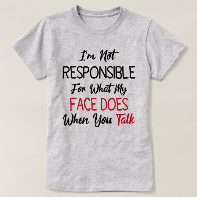 I'm Not Responsible For What My Face Does When You T-Shirt (Design Front)