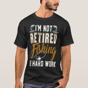 I'm Not Retired, Fishing is Hard Work Retirement T-Shirt