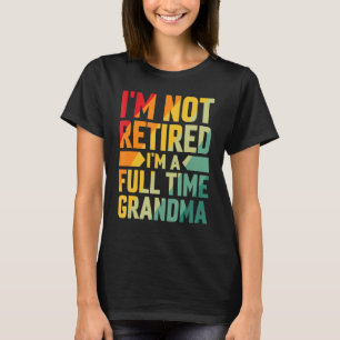 I'm Not Retired Im A Full Time Grandma T-Shirt