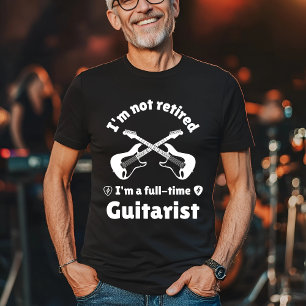 I'm Not Retired, I'm a Full-Time Guitarist T-Shirt