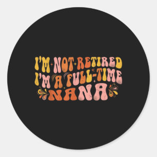 Im Not Retired Im A Full Time Nana Mothers Day Classic Round Sticker