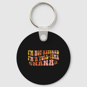 Im Not Retired Im A Full Time Nana Mothers Day Key Ring