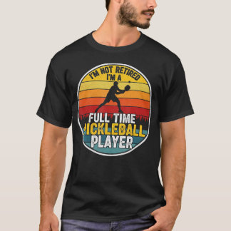 I'M Not Retired I'M A Full Time Pickleball Player  T-Shirt
