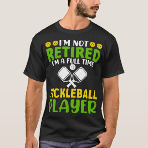 Im Not Retired Im A Full Time Pickleball Player T-Shirt