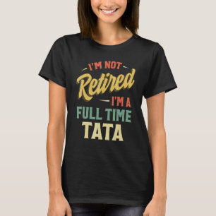 I'm Not Retired I'm A Full Time Tata Fathers Day T-Shirt
