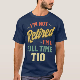 I'm Not Retired I'm A Full Time Tio Fathers Day  T-Shirt