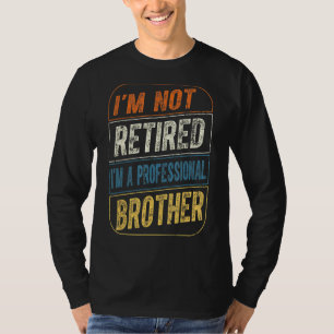 Im Not Retired Im A Professional Brother For Fathe T-Shirt