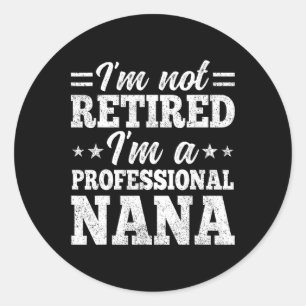 I'm Not Retired I'm A Professional Nana Mother's D Classic Round Sticker