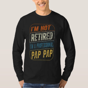 Im Not Retired Im A Professional Pap Pap For Fathe T-Shirt