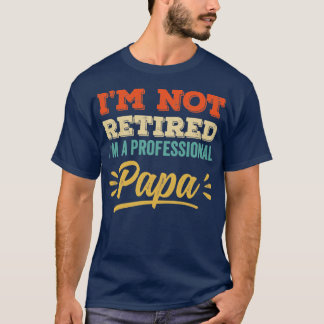 Im Not Retired Im A Professional Papa1  T-Shirt