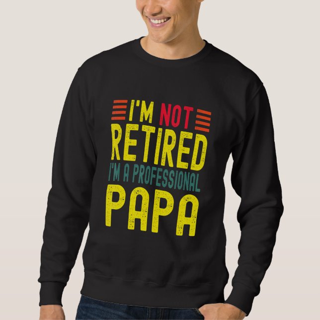 Im Not Retired Im A Professional Papa For Mens Dad Sweatshirt (Front)