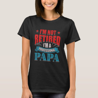 I'm Not Retired I'm A Professional Papa T-Shirt