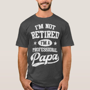 Im Not Retired Im A Professional PapaFathers Day T-Shirt