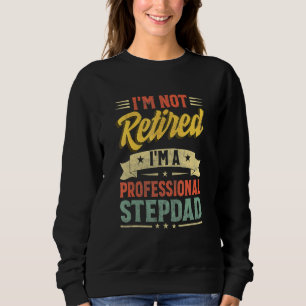 I'm Not Retired I'm A Professional Stepdad Father' Sweatshirt